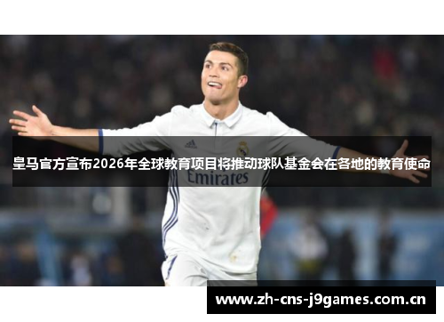 皇马官方宣布2026年全球教育项目将推动球队基金会在各地的教育使命 皇马官方宣布2026年全球教育项目将推动球队基金会在各地的教育使命